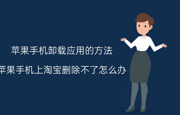 苹果手机卸载应用的方法 苹果手机上淘宝删除不了怎么办？